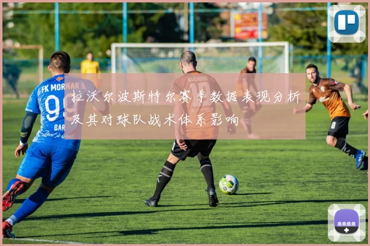 拉沃尔波斯特尔赛季数据表现分析及其对球队战术体系影响