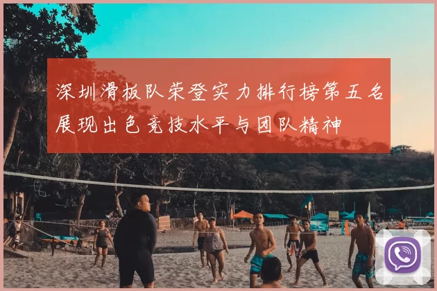 深圳滑板队荣登实力排行榜第五名展现出色竞技水平与团队精神