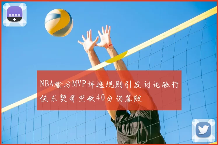 NBA输方MVP评选规则引发讨论独行侠东契奇空砍40分仍落败