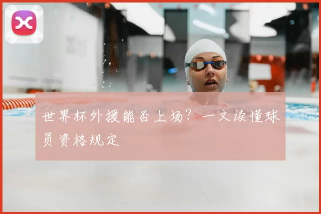 世界杯外援能否上场?一文读懂球员资格规定