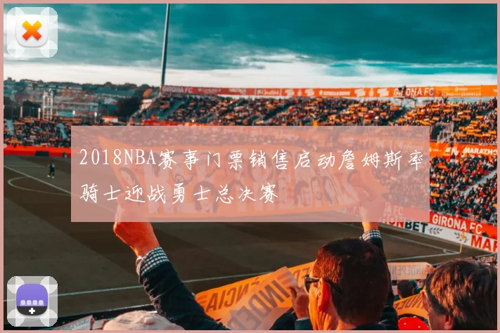 2018NBA赛事门票销售启动詹姆斯率骑士迎战勇士总决赛