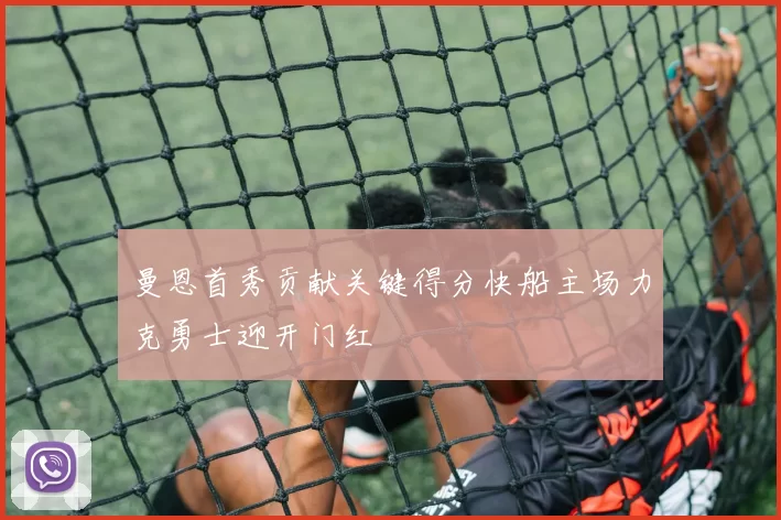 曼恩首秀贡献关键得分快船主场力克勇士迎开门红