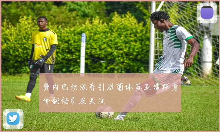 费内巴切放弃引进葡体苏亚雷斯身价翻倍引发关注