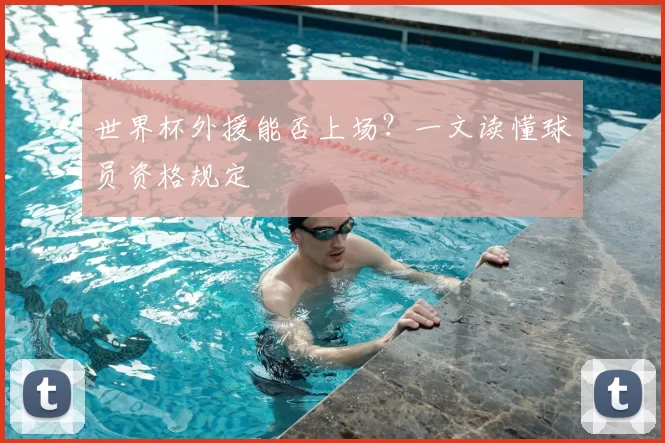 世界杯外援能否上场?一文读懂球员资格规定