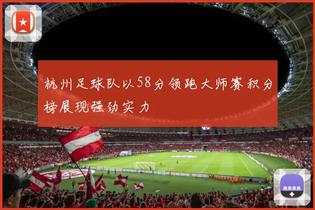 杭州足球队以58分领跑大师赛积分榜展现强劲实力