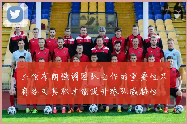 杰伦布朗强调团队合作的重要性只有各司其职才能提升球队威胁性