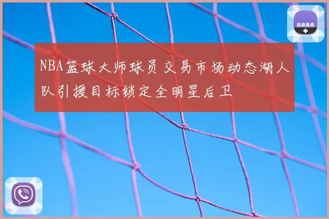 NBA篮球大师球员交易市场动态湖人队引援目标锁定全明星后卫