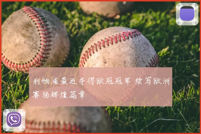 利物浦最近夺得欧冠冠军 续写欧洲赛场辉煌篇章