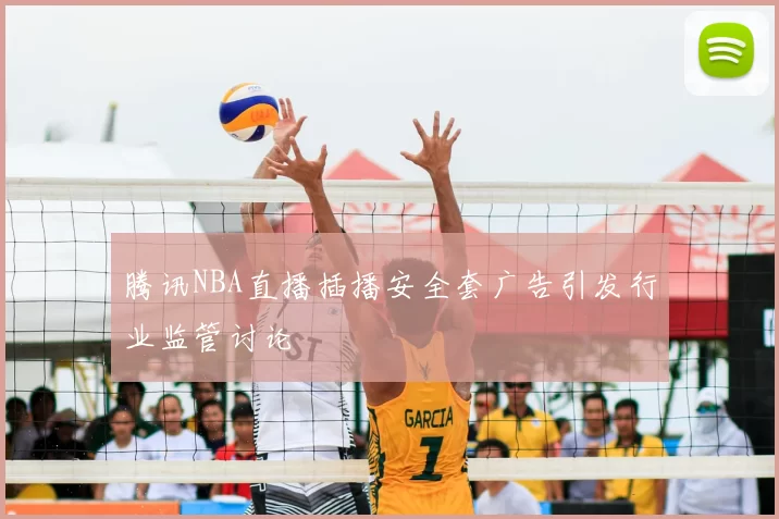 腾讯NBA直播插播安全套广告引发行业监管讨论
