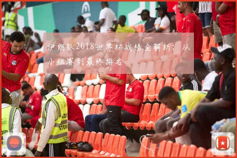 伊朗队2018世界杯战绩全解析：从小组赛到最终排名