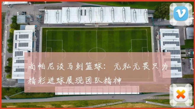 尚帕尼谈马刺篮球：无私无畏只为精彩进球展现团队精神