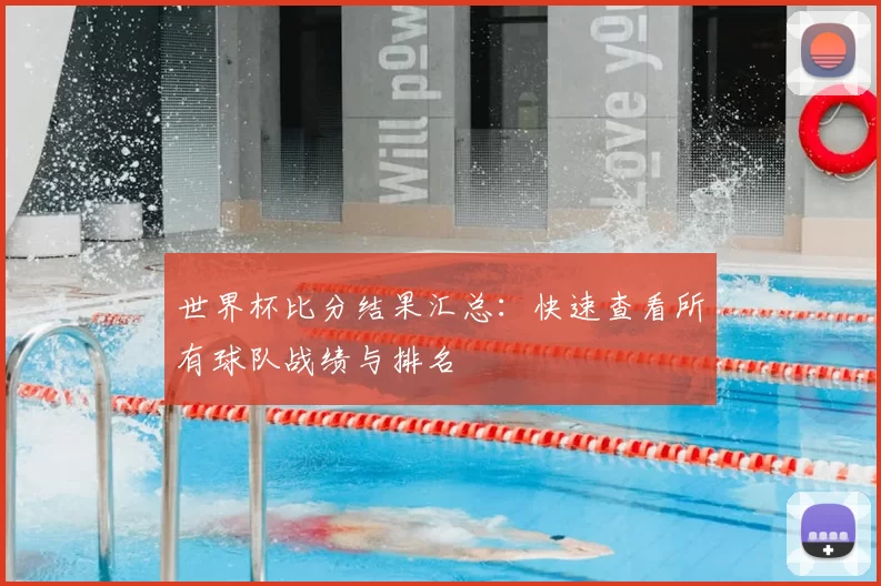 世界杯比分结果汇总：快速查看所有球队战绩与排名