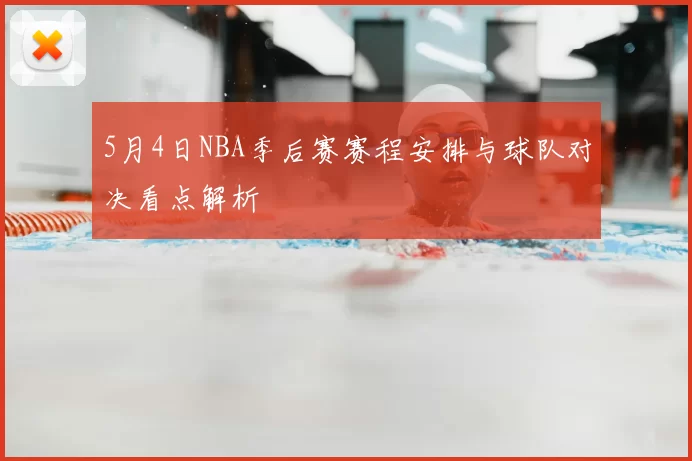 5月4日NBA季后赛赛程安排与球队对决看点解析