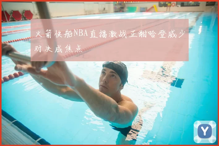 火箭快船NBA直播激战正酣哈登威少对决成焦点