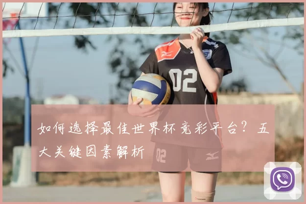 如何选择最佳世界杯竞彩平台？五大关键因素解析