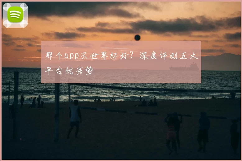 那个app买世界杯好？深度评测五大平台优劣势