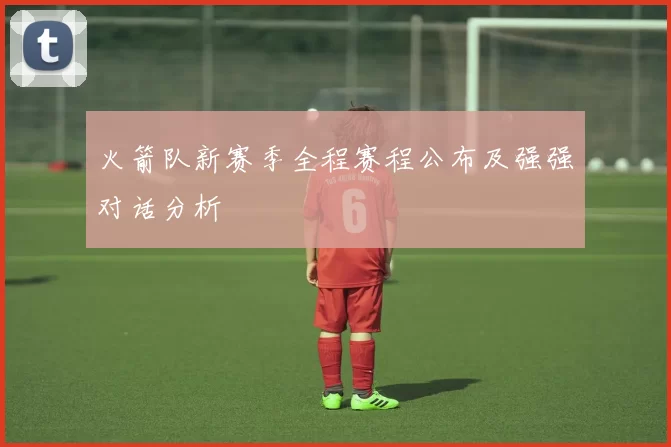 火箭队新赛季全程赛程公布及强强对话分析