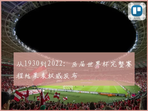 从1930到2022:历届世界杯完整赛程结果表权威发布