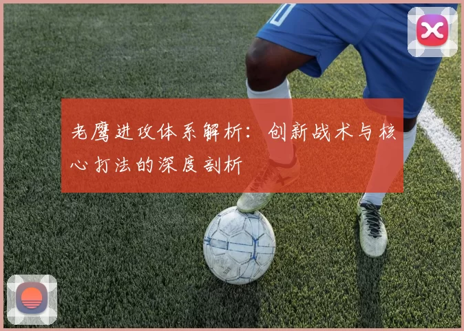 老鹰进攻体系解析：创新战术与核心打法的深度剖析