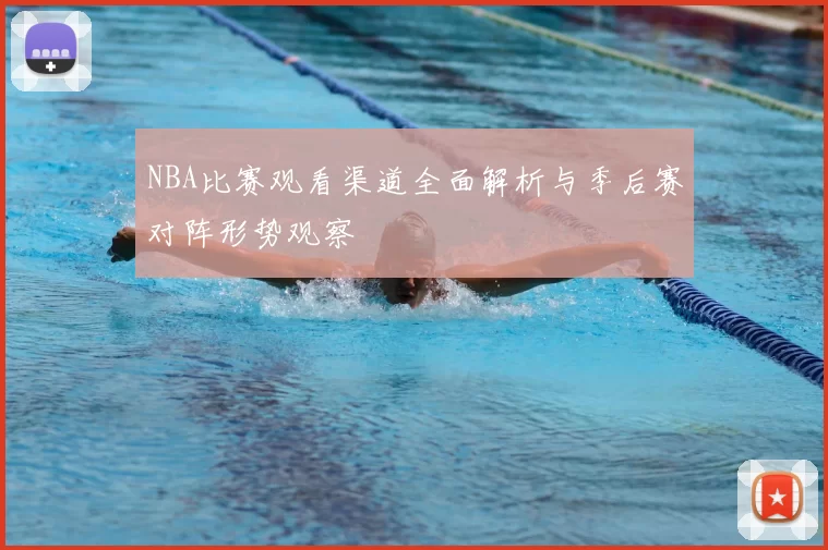 NBA比赛观看渠道全面解析与季后赛对阵形势观察