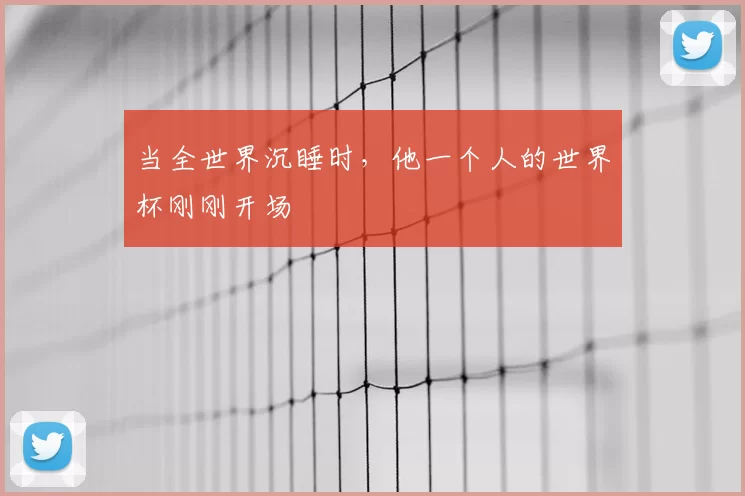 当全世界沉睡时，他一个人的世界杯刚刚开场