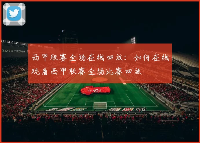西甲联赛全场在线回放:如何在线观看西甲联赛全场比赛回放