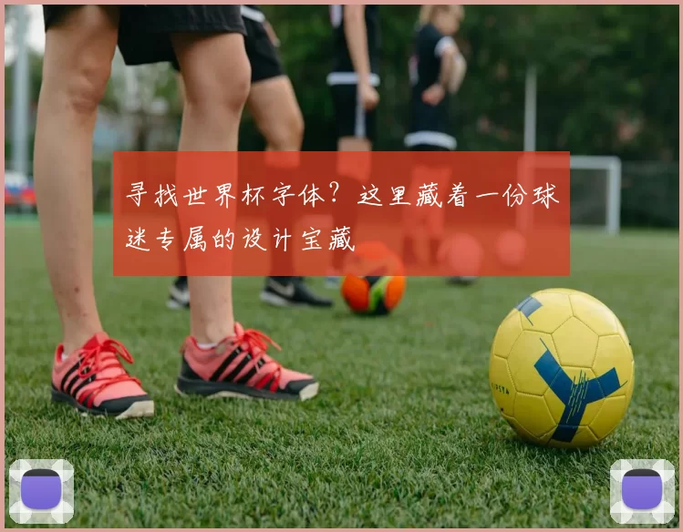 寻找世界杯字体？这里藏着一份球迷专属的设计宝藏