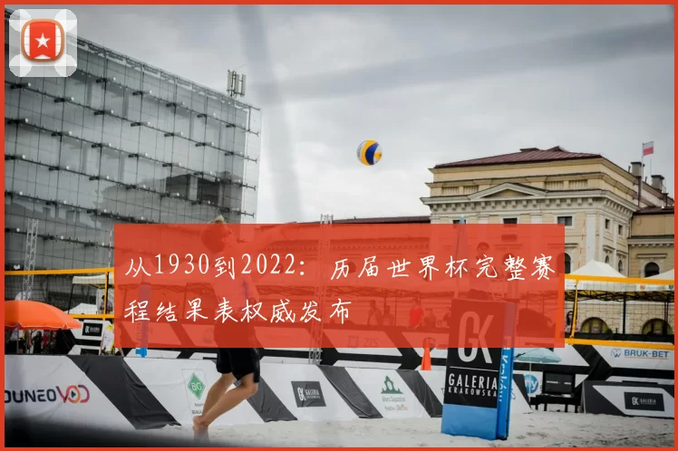 从1930到2022:历届世界杯完整赛程结果表权威发布