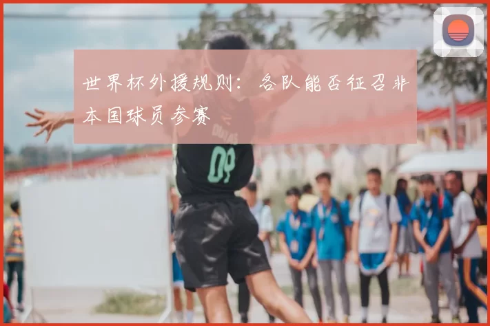 世界杯外援规则:各队能否征召非本国球员参赛