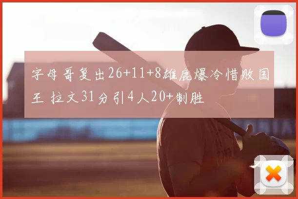 字母哥复出26+11+8雄鹿爆冷惜败国王 拉文31分引4人20+制胜