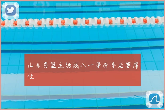 山东男篮主场战八一争夺季后赛席位