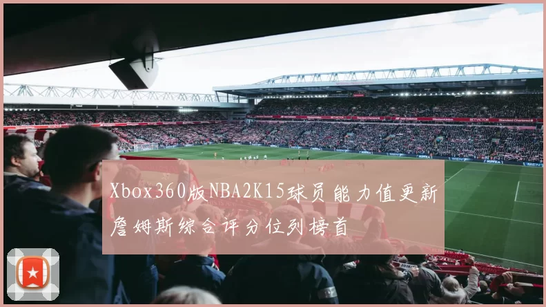 Xbox360版NBA2K15球员能力值更新詹姆斯综合评分位列榜首