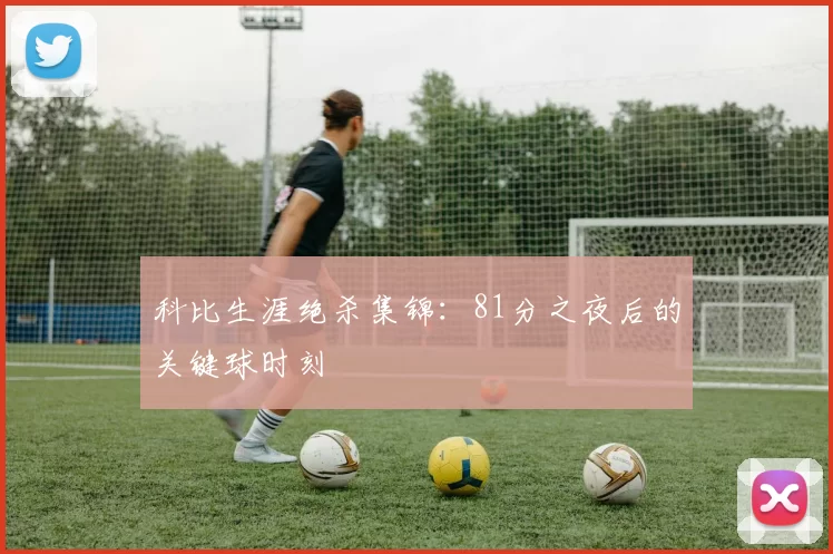 科比生涯绝杀集锦：81分之夜后的关键球时刻