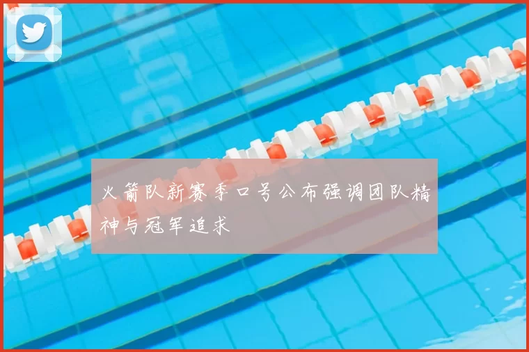 火箭队新赛季口号公布强调团队精神与冠军追求