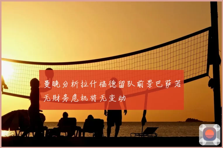 曼晚分析拉什福德留队前景巴萨若无财务危机将无变动