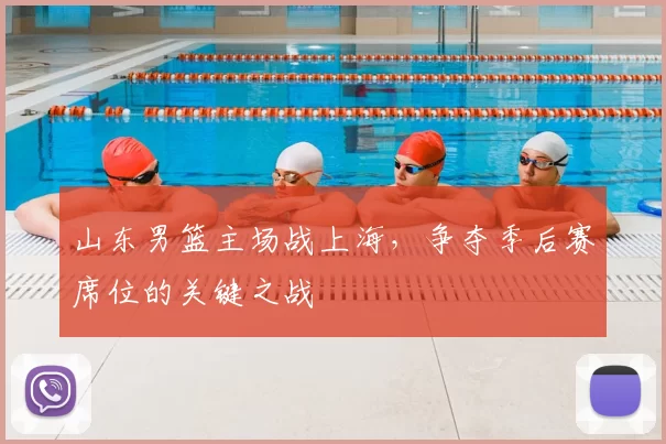 山东男篮主场战上海，争夺季后赛席位的关键之战
