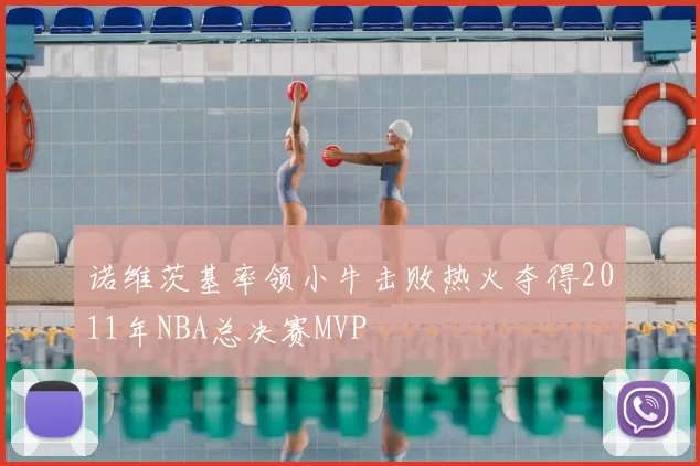 诺维茨基率领小牛击败热火夺得2011年NBA总决赛MVP