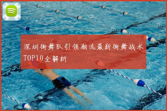 深圳街舞队引领潮流最新街舞战术TOP10全解析