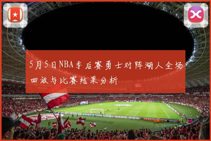 5月5日NBA季后赛勇士对阵湖人全场回放与比赛结果分析