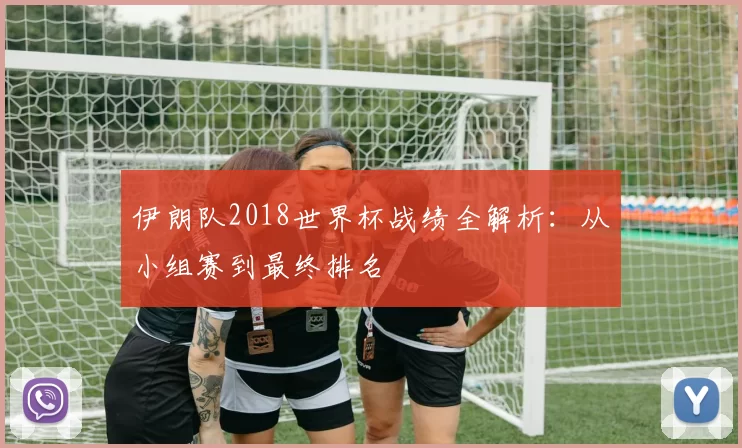 伊朗队2018世界杯战绩全解析：从小组赛到最终排名