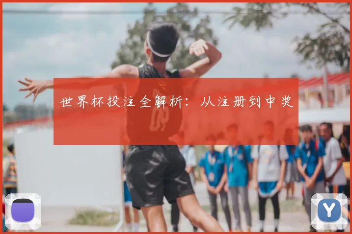世界杯投注全解析:从注册到中奖