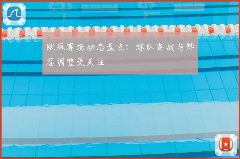 欧冠赛场动态盘点：球队备战与阵容调整受关注
