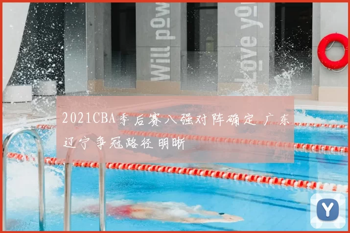 2021CBA季后赛八强对阵确定 广东辽宁争冠路径明晰