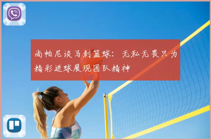 尚帕尼谈马刺篮球:无私无畏只为精彩进球展现团队精神