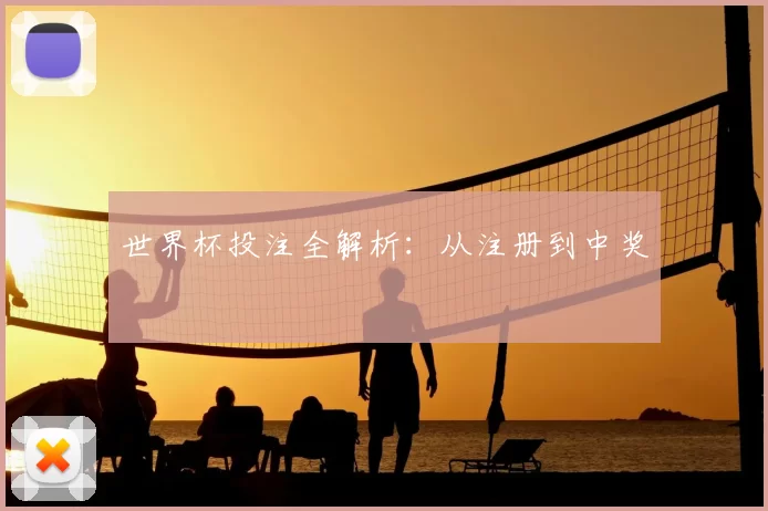 世界杯投注全解析:从注册到中奖
