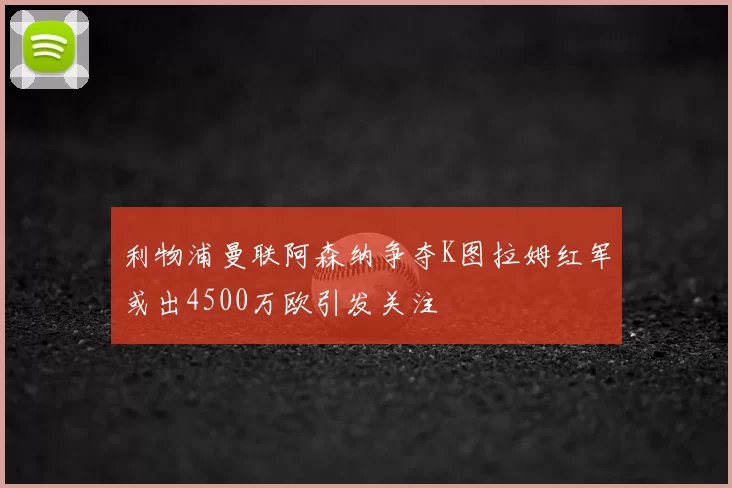 利物浦曼联阿森纳争夺K图拉姆红军或出4500万欧引发关注