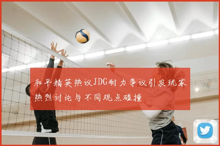 和平精英热议JDG耐力争议引发玩家热烈讨论与不同观点碰撞