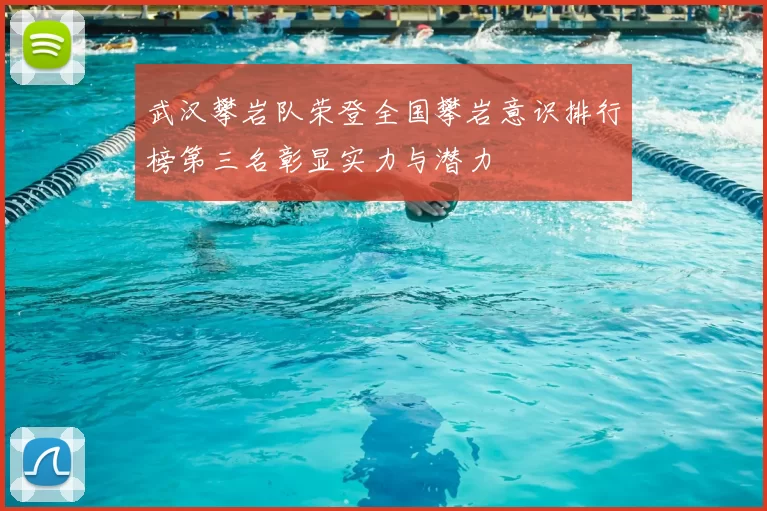 武汉攀岩队荣登全国攀岩意识排行榜第三名彰显实力与潜力