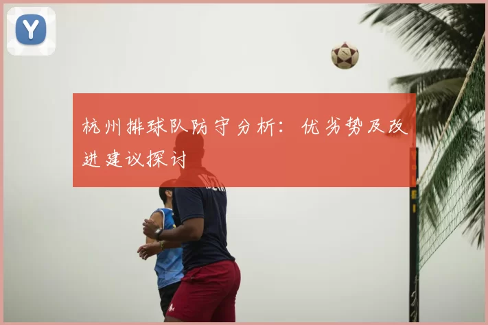 杭州排球队防守分析：优劣势及改进建议探讨