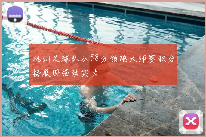 杭州足球队以58分领跑大师赛积分榜展现强劲实力